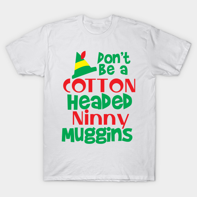 Don't be a Cotton Headed Ninny Muggins! Elf TShirt TeePublic